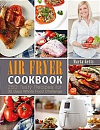 Air Fryer Cookbook: 250 Tasty Recipes for 30 Days Whole Food Challenge (Paperback)