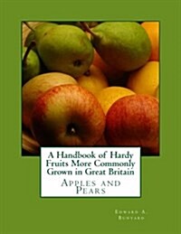 A Handbook of Hardy Fruits More Commonly Grown in Great Britain: Apples and Pears (Paperback)