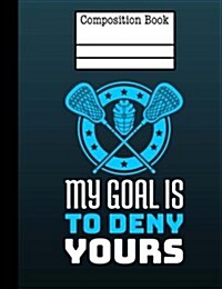 Lacrosse - My Goal Is to Deny Yours Composition Notebook - Wide Ruled: 7.44 X 9.69 - 200 Pages (Paperback)