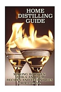 Home Distilling Guide: Making Whiskey, Vodka and Rum Recipes and Techniques: (Bartending, DIY Bartender) (Paperback)