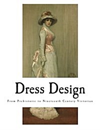 Dress Design: From Prehistoric to Nineteenth Century Victorian (Paperback)
