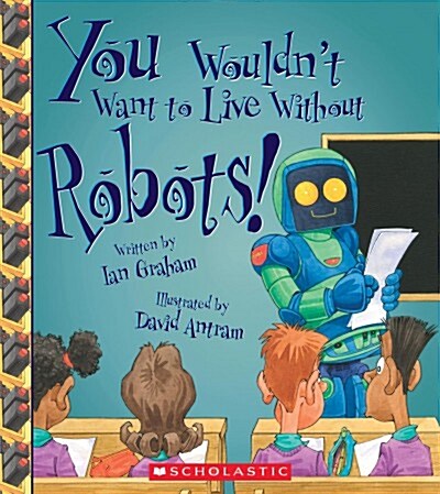 You Wouldnt Want to Live Without Robots! (You Wouldnt Want to Live Without...) (Hardcover, Library)