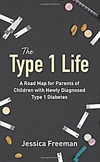 The Type 1 Life: A Road Map for Parents of Children with Newly Diagnosed Type 1 Diabetes (Paperback)