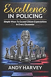 Excellence in Policing: Simple Ways to Exceed Citizen Expectations in Every Encounter (Paperback)