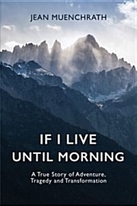 If I Live Until Morning: A True Story of Adventure, Tragedy and Transformation (Paperback)