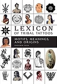 Lexicon of Tribal Tattoos: Motifs, Meanings, and Origins (Hardcover)