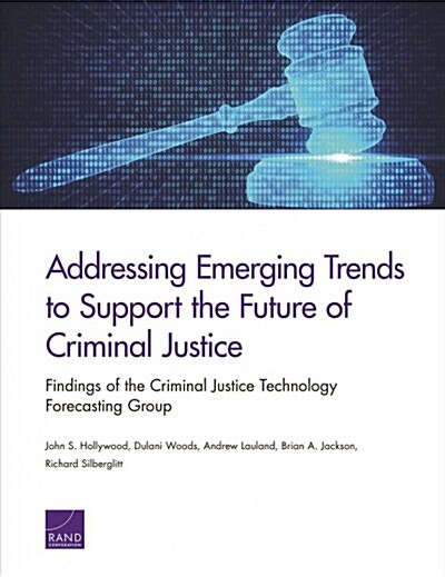 Addressing Emerging Trends to Support the Future of Criminal Justice: Findings of the Criminal Justice Technology Forecasting Group (Paperback)