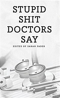 Stupid Shit Doctors Say (Hardcover)