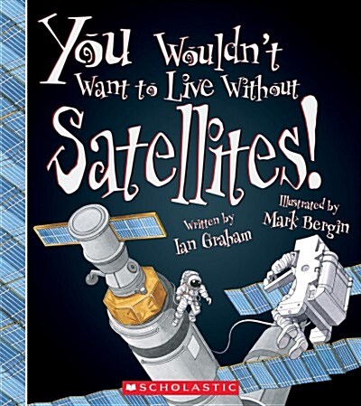 You Wouldnt Want to Live Without Satellites! (You Wouldnt Want to Live Without...) (Hardcover, Library)