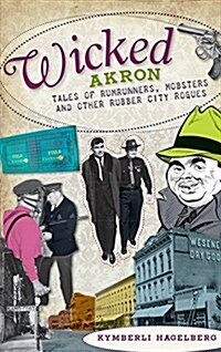 Wicked Akron: Tales of Rumrunners, Mobsters and Other Rubber City Rogues (Hardcover)