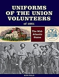 Uniforms of the Union Volunteers of 1861: The Mid-Atlantic States (Hardcover)