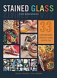Stained Glass for Beginners: 33 Contemporary Projects Using Copper Foil (Paperback)