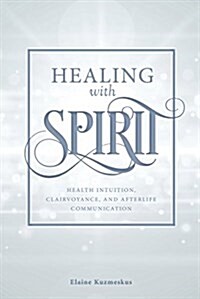 Healing with Spirit: Health Intuition, Clairvoyance, and Afterlife Communication (Paperback)