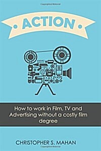 Action: How to Work in Film, TV and Advertising Without a Costly Film Degree (Paperback)