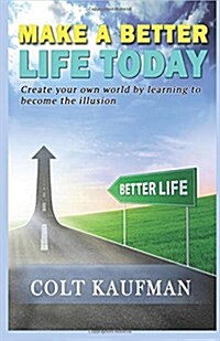 Make a Better Life Today: Create Your Own World by Learning to Become the Illusion! (Paperback)