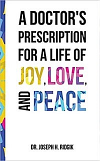 A Doctors Prescription for a Life of Joy, Love, and Peace (Paperback)