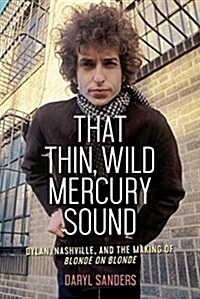 That Thin, Wild Mercury Sound: Dylan, Nashville, and the Making of Blonde on Blonde (Hardcover)