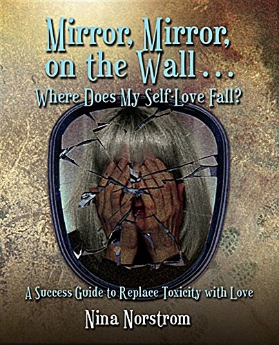 Mirror, Mirror, on the Wall . . . Where Does My Self-Love Fall?: A Success Guide to Replace Toxicity with Love (Paperback)