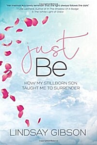 Just Be: How My Stillborn Son Taught Me to Surrender (Paperback)