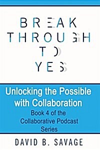 Break Through to Yes: Unlocking the Possible with Collaboration (Paperback)