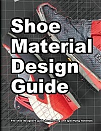 Shoe Material Design Guide: The Shoe Designers Complete Guide to Selecting and Specifying Footwear Materials (Paperback)