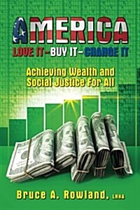 America Love It Buy It Change It: Achieving Wealth and Social Justice for All (Paperback)
