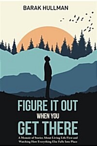 Figure It Out When You Get There: A Memoir of Stories about Living Life First and Watching How Everything Falls in Line (Paperback)