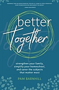 Better Together: Strengthen Your Family, Simplify Your Homeschool, and Savor the Subjects That Matter Most (Paperback)