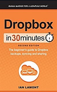 Dropbox in 30 Minutes (2nd Edition): The Beginners Guide to Dropbox Backups, Syncing, and Sharing (Hardcover, 2, Revised)