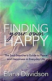 Finding Your Own Happy: The Soul-Searchers Guide to Peace and Happiness in Everyday Life (Paperback)
