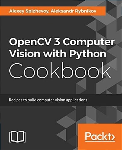 OpenCV 3 Computer Vision with Python Cookbook : Leverage the power of OpenCV 3 and Python to build computer vision applications (Paperback)