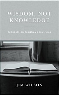 Wisdom, Not Knowledge: Thoughts on Christian Counseling (Paperback)