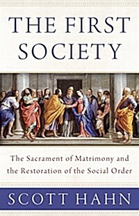 The First Society: The Sacrament of Matrimony and the Restoration of the Social Order (Hardcover)