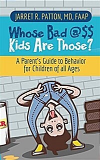 Whose Bad @$$ Kids Are Those?: A Parents Guide to Behavior for Children of All Ages (Paperback)