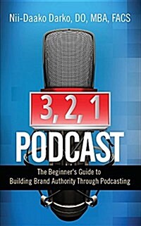 3, 2, 1...Podcast!: The Beginners Guide to Building Brand Authority Through Podcasting (Paperback)