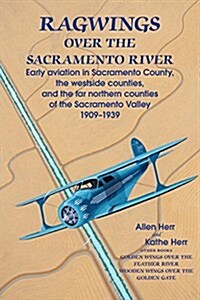 Ragwings Over the Sacramento River: Early Aviation in Sacramento County, the Westside Counties, and the Far Northern Counties of the Sacramento Valley (Paperback)