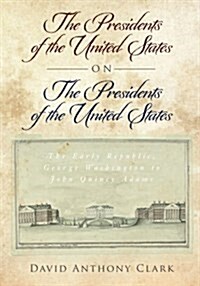 The Presidents of the United States on the Presidents of the United States: The Early Republic, George Washington to John Quincy Adams (Paperback)