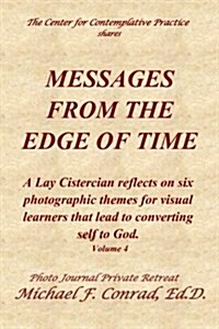 Messages from the Edge of Time: A Lay Cistercian Reflects on Five Photographic Themes for Visual Learners That Lead to Converting Self to God. (Paperback)