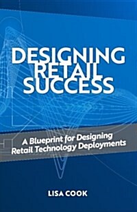 Designing Retail Success: A Blueprint for Designing Retail Technology Deployments (Paperback)