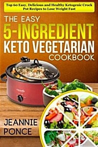 The Easy 5-Ingredient Keto Vegetarian Cookbook: Top 60 Easy, Delicious and Healthy Ketogenic Crock Pot Recipes to Lose Weight Fast (Paperback)