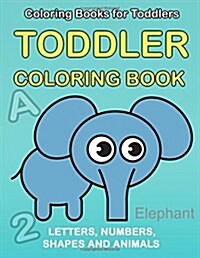 Toddler Coloring Book: Numbers Colors Shapes: Baby Activity Book for Kids Age 1-3, Boys or Girls, for Their Fun Early Learning of First Easy (Paperback)