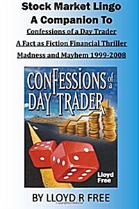 Stock Market Lingo: A Companion to Confessions of a Day Trader: A Fact as Fiction Financial Thriller; Madness and Mayhem 1999-2008 (Paperback)