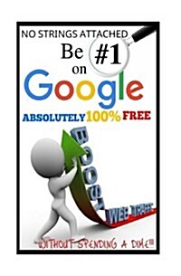 Be #1 on Google Absolutely 100% Free.: Seo Is Short for Search Engine Optimization, and There Is Nothing Really Mystical about It. You Might Have Hear (Paperback)