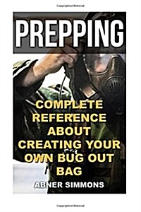 Prepping: Complete Reference about Creating Your Own Bug Out Bag (Paperback)
