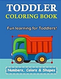 Toddler Coloring Book: Numbers Colors Shapes: Baby Activity Book for Kids Age 1-3, Boys or Girls, for Their Fun Early Learning of First Easy (Paperback)