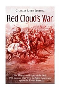 Red Clouds War: The History and Legacy of the Only 19th Century War Won by Native Americans Against the United States (Paperback)