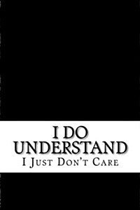 I Do Understand: I Just Dont Care (Paperback)