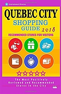 Quebec City Shopping Guide 2018: Best Rated Stores in Quebec City, Canada - Stores Recommended for Visitors, (Shopping Guide 2018) (Paperback)
