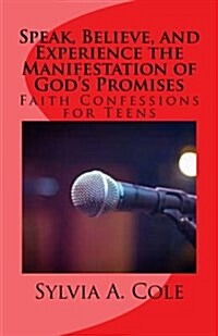 Speak, Believe, and Experience the Manifestation of Gods Promises: Faith Confessions for Teens (Paperback)