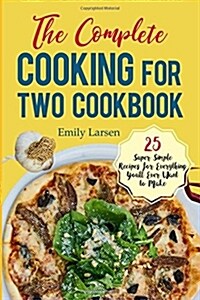 The Complete Cooking for Two Cookbook: 25 Super Simple Recipes for Everything Youll Ever Want to Make (Paperback)